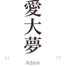 Adam:[Express your name in Japanese Kanji !]